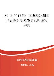 2013-2017年中国车载冰箱市场调查分析及发展战略研究报告 2013-2017年中国车载冰箱市场调查分析及发展战略研究报告