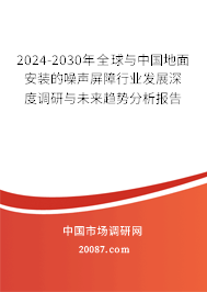 2024-2030年全球与中国地面安装的噪声屏障行业发展深度调研与未来趋势分析报告