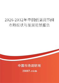 2026-2032年中国低温调节阀市场现状与发展前景报告 2026-2032年中国低温调节阀市场现状与发展前景报告