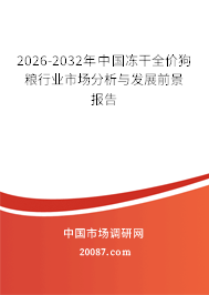 2026-2032年中国冻干全价狗粮行业市场分析与发展前景报告 2026-2032年中国冻干全价狗粮行业市场分析与发展前景报告