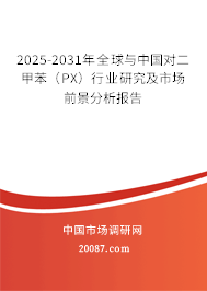 2025-2031年全球与中国对二甲苯（PX）行业研究及市场前景分析报告