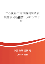 二乙氨基市场深度调研及发展前景分析报告(2025-2031年) 二乙氨基市场深度调研及发展前景分析报告(2025-2031年)