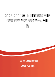 2025-2031年中国氟磺酸市场深度研究与发展趋势分析报告