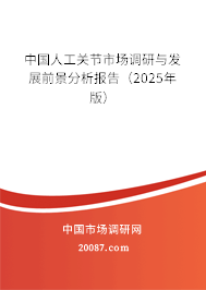 中国人工关节市场调研与发展前景分析报告（2025年版）