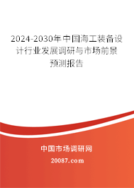 2024-2030年中国海工装备设计行业发展调研与市场前景预测报告 2024-2030年中国海工装备设计行业发展调研与市场前景预测报告