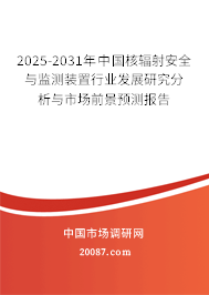 2025-2031年中国核辐射安全与监测装置行业发展研究分析与市场前景预测报告
