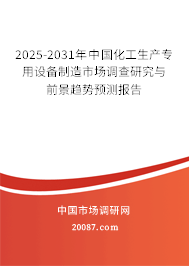 2025-2031年中国化工生产专用设备制造市场调查研究与前景趋势预测报告