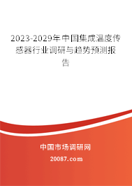 2023-2029年中国集成温度传感器行业调研与趋势预测报告 2023-2029年中国集成温度传感器行业调研与趋势预测报告