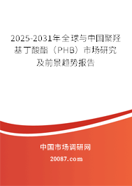 2025-2031年全球与中国聚羟基丁酸酯(PHB)市场研究及前景趋势报告 2025-2031年全球与中国聚羟基丁酸酯(PHB)市场研究及前景趋势报告