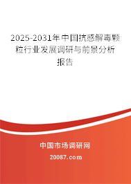 2025-2031年中国抗感解毒颗粒行业发展调研与前景分析报告 2025-2031年中国抗感解毒颗粒行业发展调研与前景分析报告