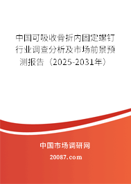 中国可吸收骨折内固定螺钉行业调查分析及市场前景预测报告（2025-2031年）
