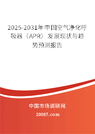 2025-2031年中国空气净化呼吸器（APR）发展现状与趋势预测报告