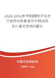 2026-2032年中国锂离子电池负极用水性黏着剂市场调研及行业前景预测报告 2026-2032年中国锂离子电池负极用水性黏着剂市场调研及行业前景预测报告