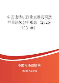 中国连铸机行业发展调研及前景趋势分析报告（2025-2031年）