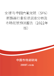 全球与中国六氟化硫（SF6）断路器行业现状调查分析及市场前景预测报告（2022年版）