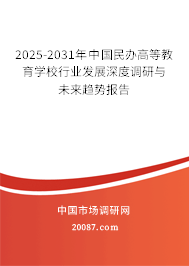 2025-2031年中国民办高等教育学校行业发展深度调研与未来趋势报告 2025-2031年中国民办高等教育学校行业发展深度调研与未来趋势报告