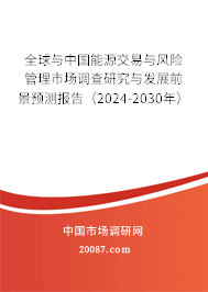 全球与中国能源交易与风险管理市场调查研究与发展前景预测报告（2024-2030年）