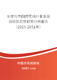 全球与中国捏花机行业发展调研及前景趋势分析报告（2025-2031年）