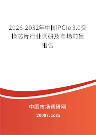 2026-2032年中国PCIe 3.0交换芯片行业调研及市场前景报告