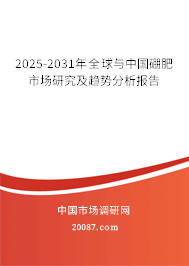 2025-2031年全球与中国硼肥市场研究及趋势分析报告