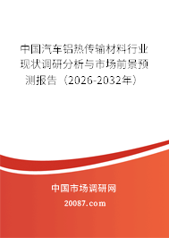 中国汽车铝热传输材料行业现状调研分析与市场前景预测报告(2026-2032年) 中国汽车铝热传输材料行业现状调研分析与市场前景预测报告(2026-2032年)