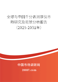 全球与中国千分表测厚仪市场研究及前景分析报告（2025-2031年）
