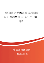 中国屈光手术市场现状调研与前景趋势报告（2025-2031年）