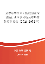 全球与中国太阳能视频监控设备行业现状分析及市场前景预测报告（2026-2032年）