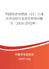 中国陶瓷电容器（CC）行业现状调研与发展前景预测报告（2026-2032年）