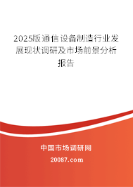 2025版通信设备制造行业发展现状调研及市场前景分析报告 2025版通信设备制造行业发展现状调研及市场前景分析报告