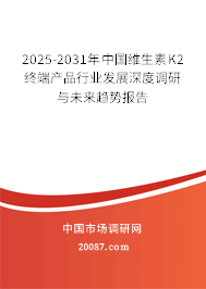 2024-2030年中国维生素K2终端产品行业发展深度调研与未来趋势报告 2024-2030年中国维生素K2终端产品行业发展深度调研与未来趋势报告