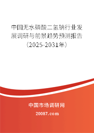 中国无水磷酸二氢钠行业发展调研与前景趋势预测报告（2025-2031年）