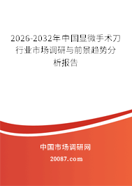 2026-2032年中国显微手术刀行业市场调研与前景趋势分析报告
