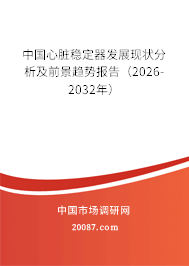 中国心脏稳定器发展现状分析及前景趋势报告(2026-2032年) 中国心脏稳定器发展现状分析及前景趋势报告(2026-2032年)
