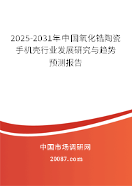 2025-2031年中国氧化锆陶瓷手机壳行业发展研究与趋势预测报告