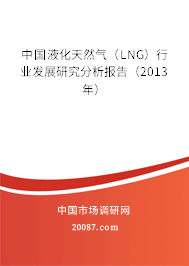 中国液化天然气(LNG)行业发展研究分析报告(2013年) 中国液化天然气(LNG)行业发展研究分析报告(2013年)