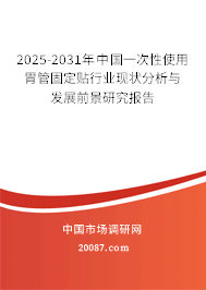 2025-2031年中国一次性使用胃管固定贴行业现状分析与发展前景研究报告