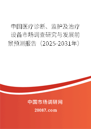 中国医疗诊断、监护及治疗设备市场调查研究与发展前景预测报告(2025-2031年) 中国医疗诊断、监护及治疗设备市场调查研究与发展前景预测报告(2025-2031年)