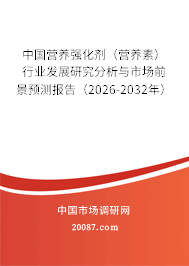 中国营养强化剂（营养素）行业发展研究分析与市场前景预测报告（2026-2032年）