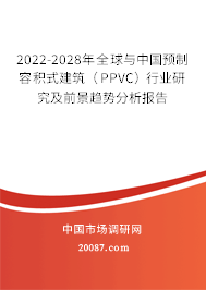 2022-2028年全球与中国预制容积式建筑（PPVC）行业研究及前景趋势分析报告
