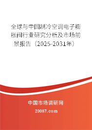 全球与中国制冷空调电子膨胀阀行业研究分析及市场前景报告（2025-2031年）