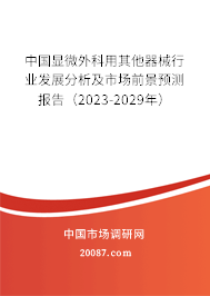 中国显微外科用其他器械行业发展分析及市场前景预测报告(2023-2029年) 中国显微外科用其他器械行业发展分析及市场前景预测报告(2023-2029年)