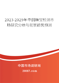 2023-2029年中国珠宝检测市场研究分析与前景趋势预测