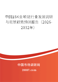 中国18K金项链行业发展调研与前景趋势预测报告(2026-2032年) 中国18K金项链行业发展调研与前景趋势预测报告(2026-2032年)
