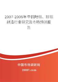 2007-2008年中国地毯、挂毯制造行业研究及市场预测报告