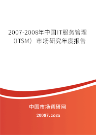 2007-2008年中国IT服务管理(ITSM)市场研究年度报告 2007-2008年中国IT服务管理(ITSM)市场研究年度报告