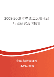2008-2009年中国工艺美术品行业研究咨询报告 2008-2009年中国工艺美术品行业研究咨询报告