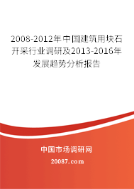2008-2012年中国建筑用块石开采行业调研及2013-2016年发展趋势分析报告 2008-2012年中国建筑用块石开采行业调研及2013-2016年发展趋势分析报告