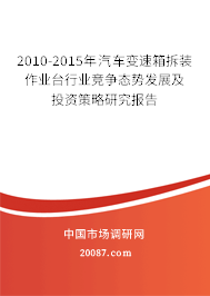 2010-2015年汽车变速箱拆装作业台行业竞争态势发展及投资策略研究报告