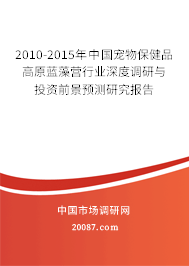 2010-2015年中国宠物保健品高原蓝藻营行业深度调研与投资前景预测研究报告 2010-2015年中国宠物保健品高原蓝藻营行业深度调研与投资前景预测研究报告